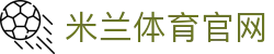 米兰体育 - 米兰体育官方网站 - 在线投注平台入口